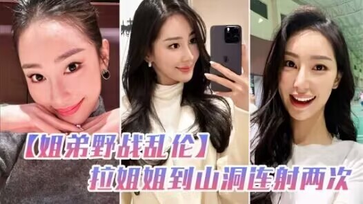 姐弟野战乱伦和姐姐朋友户外野炊，拉姐姐到山洞连射两次%0a