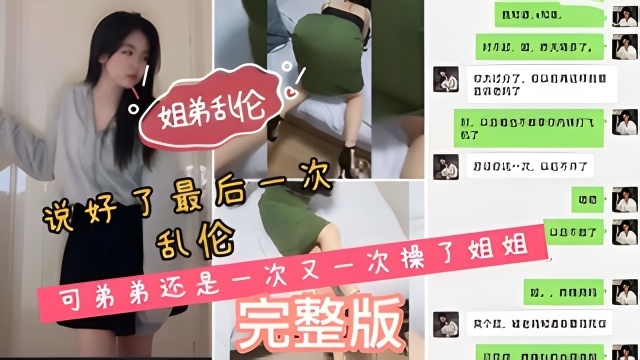 姐弟乱伦说好了最后一次乱伦弟弟还是一次又一次操了姐姐我和姐姐之间的聊天记录非常骚