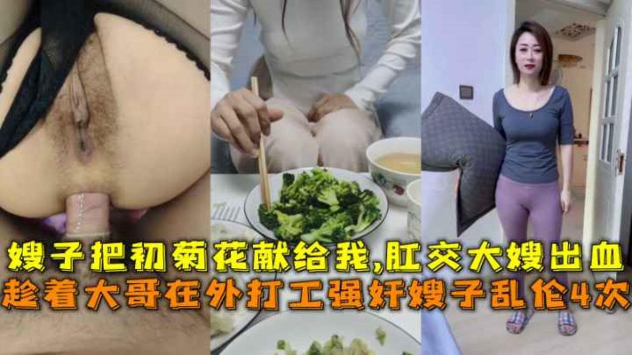 趁着大哥在外打工强奸嫂子乱伦4次，嫂子把初菊花献给我,肛交大嫂出血。-精品力荐